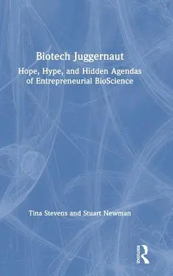 Biotech Juggernaut: Remény, hype, és a vállalkozói biotudomány rejtett programjai - Biotech Juggernaut: Hope, Hype, and Hidden Agendas of Entrepreneurial Bioscience