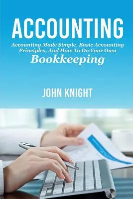 Számvitel: Számvitel egyszerűen, alapvető számviteli alapelvek, és hogyan végezze el saját könyvelését - Accounting: Accounting made simple, basic accounting principles, and how to do your own bookkeeping