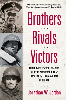 Testvérek, riválisok, győztesek: Eisenhower, Patton, Bradley és a szövetségesek európai hódítását elősegítő partnerség - Brothers, Rivals, Victors: Eisenhower, Patton, Bradley and the Partnership That Drove the Allied Conquest in Europe