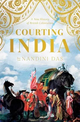 Udvarlás Indiának: Anglia a tizenhetedik században, a mogul India és a birodalom eredete - Courting India: Seventeenth-Century England, Mughal India, and the Origins of Empire