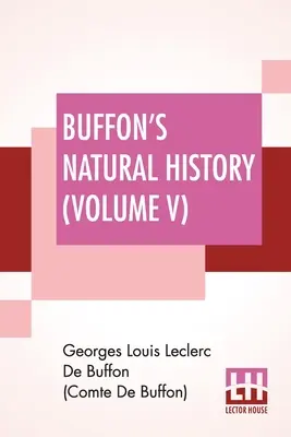 Buffon természetrajza (V. kötet): Tartalmazza a Föld elméletét James Smith Barr francia nyelvből lefordított és jegyzetekkel ellátott tízkötetes kiadása - Buffon's Natural History (Volume V): Containing A Theory Of The Earth Translated With Noted From French By James Smith Barr In Ten Volumes
