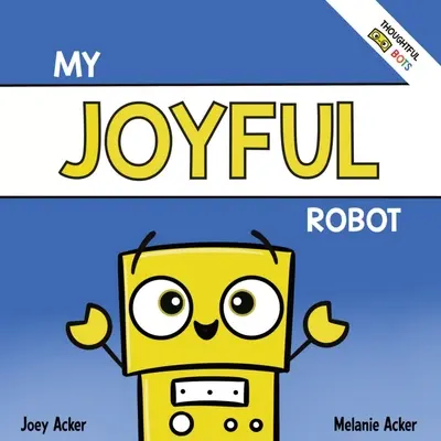 My Joyful Robot: Gyermekeknek szóló szociális érzelmi könyv a pozitív gondolkodásról és az öröm megtalálásáról - My Joyful Robot: A Children's Social Emotional Book About Positivity and Finding Joy