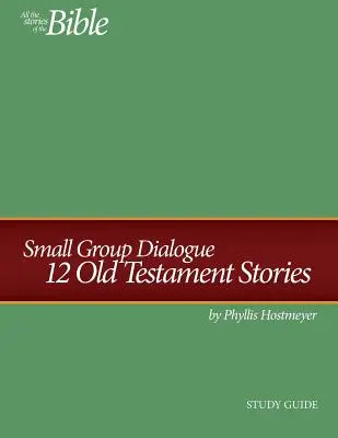 Kiscsoportos párbeszéd tanulmányi útmutató: 12 ószövetségi történet - Small Group Dialogue Study Guide: 12 Old Testament Stories