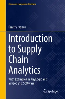 Bevezetés az ellátási lánc analitikájába: Példákkal az Anylogic és Anylogistix szoftverekben - Introduction to Supply Chain Analytics: With Examples in Anylogic and Anylogistix Software