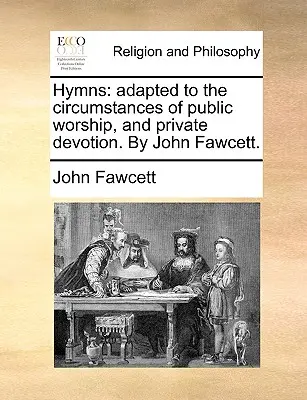 Himnuszok: A nyilvános istentisztelet és a magán áhítat körülményeihez igazítva. by John Fawcett. - Hymns: Adapted to the Circumstances of Public Worship, and Private Devotion. by John Fawcett.