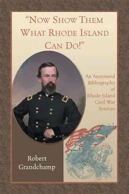 Most mutassa meg nekik, mire képes Rhode Island! A Rhode Island-i polgárháborús források jegyzetekkel ellátott bibliográfiája - Now Show Them What Rhode Island Can Do! An Annotated Bibliography of Rhode Island Civil War Sources