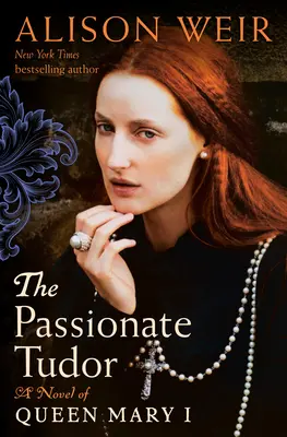 A szenvedélyes Tudor: I. Mária királynő regénye - The Passionate Tudor: A Novel of Queen Mary I