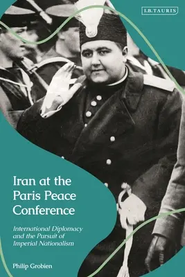 Irán a párizsi békekonferencián: A nemzetközi diplomácia és a birodalmi nacionalizmus hajszolása - Iran at the Paris Peace Conference: International Diplomacy and the Pursuit of Imperial Nationalism