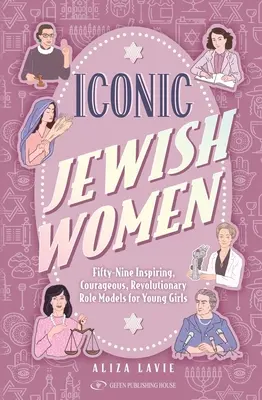 Ikonikus zsidó nők: Ötvenkilenc inspiráló, bátor, forradalmi példakép fiatal lányok számára - Iconic Jewish Women: Fifty-Nine Inspiring, Courageous, Revolutionary Role Models for Young Girls