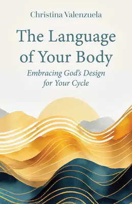 A tested nyelve: Isten ciklusodra vonatkozó tervének elfogadása - The Language of Your Body: Embracing God's Design for Your Cycle