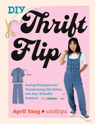 DIY Thrift Flip: Sewing Techniques for Transforming Old Clothes Into Fun, Wearable Fashions