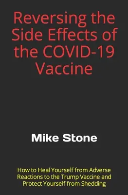 A COVID-19 vakcina mellékhatásainak visszafordítása: Hogyan gyógyítsa ki magát a Trump-vakcina mellékhatásaiból, és védje meg magát a Sheddin - Reversing the Side Effects of the COVID-19 Vaccine: How to Heal Yourself from Adverse Reactions to the Trump Vaccine and Protect Yourself from Sheddin