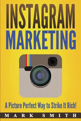 Instagram marketing: A Picture Perfect Way to Strike It Rich! - Instagram Marketing: A Picture Perfect Way to Strike It Rich!