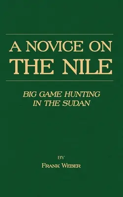 Egy újonc a Níluson - Nagyvadak vadászata Szudánban - A Novice on the Nile - Big Game Hunting in the Sudan