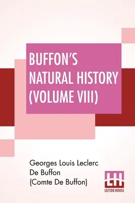Buffon természetrajza (VIII. kötet): A Föld elméletét tartalmazó, James Smith Barr által franciából lefordított és jegyzetekkel ellátott tízkötetes kötet - VIII. kötet - Buffon's Natural History (Volume VIII): Containing A Theory Of The Earth Translated With Noted From French By James Smith Barr In Ten Volumes-Vol VIII