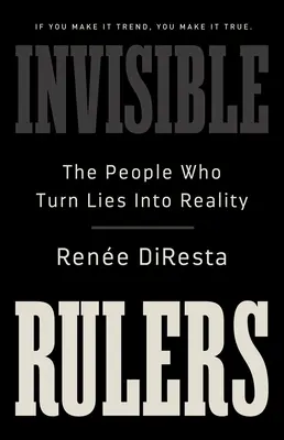 Neviditelní vládci: Lidé, kteří proměňují lži ve skutečnost. - Invisible Rulers: The People Who Turn Lies Into Reality