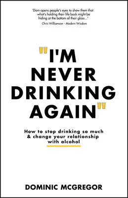 Soha többé nem iszom: Hogyan hagyd abba az alkoholfogyasztást és változtasd meg az alkoholhoz való viszonyodat? - I'm Never Drinking Again: How to Stop Drinking So Much and Change Your Relationship with Alcohol