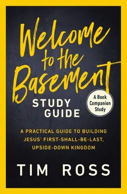 Üdvözöljük az alagsorban Tanulmányi útmutató: A Practical Guide to Building Jesus' First-Shall-Be-Last, Upside-Down Kingdom (Gyakorlati útmutató Jézus első-halála-végső, felfordított királyságának építéséhez) - Welcome to the Basement Study Guide: A Practical Guide to Building Jesus' First-Shall-Be-Last, Upside-Down Kingdom