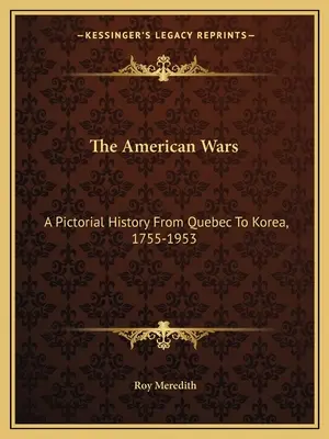 Az amerikai háborúk: Képes történelem Quebec-től Koreáig, 1755-1953 - The American Wars: A Pictorial History From Quebec To Korea, 1755-1953