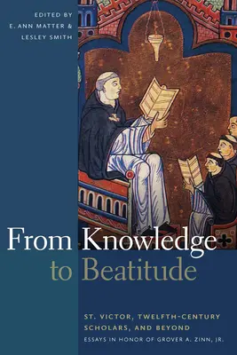 A tudástól a boldogságig: Szent Viktor, a tizenkettedik századi tudósok és azon túl: Essays in Honor of Grover A. Zinn, Jr. - From Knowledge to Beatitude: St. Victor, Twelfth-Century Scholars, and Beyond: Essays in Honor of Grover A. Zinn, Jr.