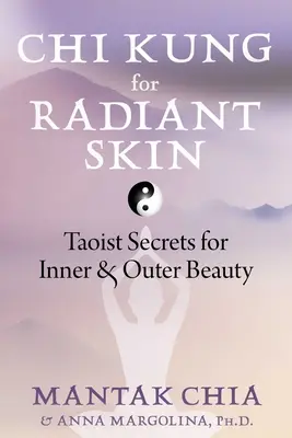 CHI Kung a ragyogó bőrért: Taoista titkok a belső és külső szépségért - CHI Kung for Radiant Skin: Taoist Secrets for Inner and Outer Beauty