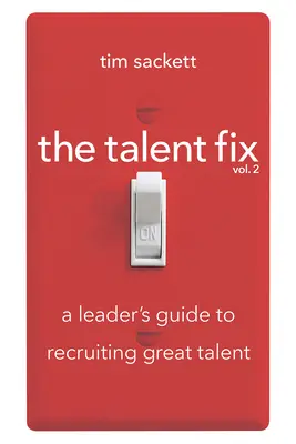 The Talent Fix 2. kötet: A vezető útmutatója a nagyszerű tehetségek toborzásához - The Talent Fix Volume 2: A Leader's Guide to Recruiting Great Talent
