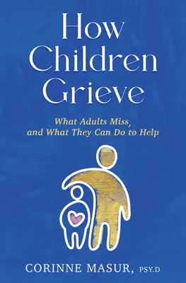 Hogyan gyászolnak a gyerekek: Mit hagynak ki a felnőttek, és mit tehetnek, hogy segítsenek - How Children Grieve: What Adults Miss, and What They Can Do to Help