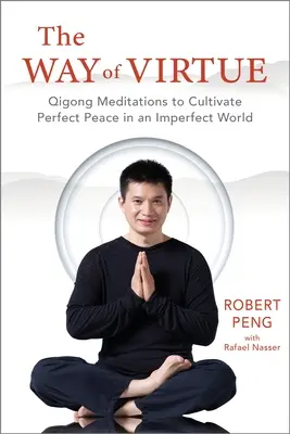 Az erény útja: Qigong meditációk a tökéletes béke megteremtéséhez egy tökéletlen világban - The Way of Virtue: Qigong Meditations to Cultivate Perfect Peace in an Imperfect World