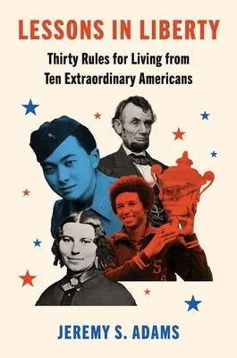 Leckék a szabadságról: Harminc életszabály tíz rendkívüli amerikaitól - Lessons in Liberty: Thirty Rules for Living from Ten Extraordinary Americans