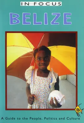 Belize in Focus: A Guide to the People, Politics and Culture (Útmutató az emberekhez, a politikához és a kultúrához) - Belize in Focus: A Guide to the People, Politics and Culture