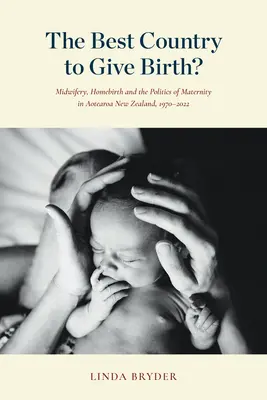 A legjobb ország a szüléshez? Bábaság, otthonszülés és az anyaság politikája Aotearoa Új-Zélandon, 1970-2022 - The Best Country to Give Birth?: Midwifery, Homebirth and the Politics of Maternity in Aotearoa New Zealand, 1970-2022