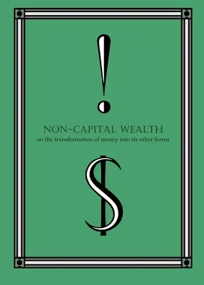 Nem tőkés vagyon: A pénz más formákká való átalakulásáról - Non-Capital Wealth: On the Transformation of Money Into Its Other Forms