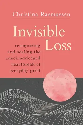 Láthatatlan veszteség: A mindennapi gyász be nem vallott szívfájdalmának felismerése és gyógyítása - Invisible Loss: Recognizing and Healing the Unacknowledged Heartbreak of Everyday Grief