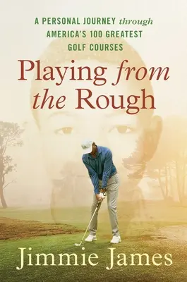 Playing from the Rough: Egy személyes utazás Amerika 100 legjobb golfpályáján keresztül - Playing from the Rough: A Personal Journey Through America's 100 Greatest Golf Courses