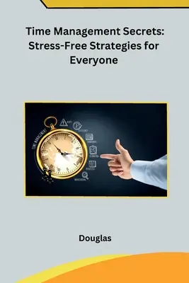 Időgazdálkodási titkok: Stresszmentes stratégiák mindenkinek - Time Management Secrets: Stress-Free Strategies for Everyone