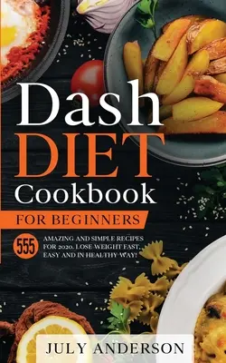 Dash diéta szakácskönyv kezdőknek: 555 csodálatos és egyszerű recept 2020-ra. Fogyj gyorsan, egyszerűen és egészségesen! - Dash Diet Cookbook for Beginners: 555 Amazing and Simple Recipes for 2020. Lose Weight Fast, Easy and in Healthy Way!