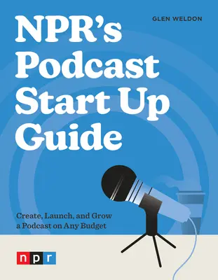 Az Npr podcast indítási útmutatója: Create, Launch, and Grow a Podcast on Any Budget - Npr's Podcast Start Up Guide: Create, Launch, and Grow a Podcast on Any Budget