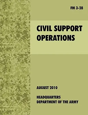 Polgári támogató műveletek: A hivatalos U.S. Army Field Manual FM 3-28 - Civil Support Operations: The official U.S. Army Field Manual FM 3-28