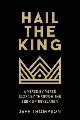 Üdvözlégy, király! Versről versre haladó utazás a Jelenések könyvében - Hail the King: A Verse-by-Verse Journey Through the Book of Revelation