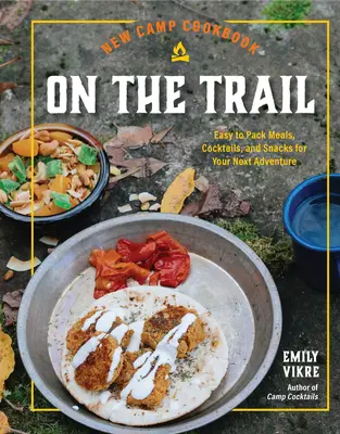 Új tábori szakácskönyv az ösvényen: Könnyen csomagolható ételek, koktélok és rágcsálnivalók a következő kalandhoz - New Camp Cookbook on the Trail: Easy-To-Pack Meals, Cocktails, and Snacks for Your Next Adventure