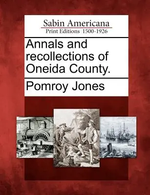 Oneida megye évkönyvei és visszaemlékezései. - Annals and recollections of Oneida County.