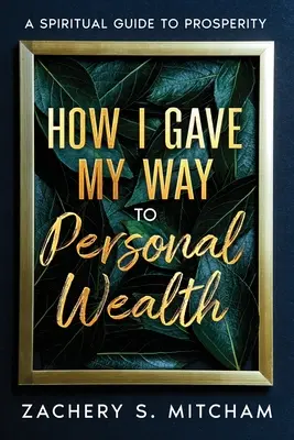 Hogyan jutottam el a személyes gazdagsághoz: Spirituális útmutató a jóléthez - How I Gave my Way to Personal Wealth: A Spiritual Guide to Prosperity