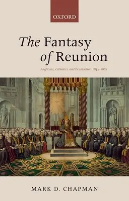 Az újraegyesítés fantáziája: Az anglikánok, katolikusok és az ökumenizmus - The Fantasy of Reunion: Anglicans, Catholics, and Ecumenism