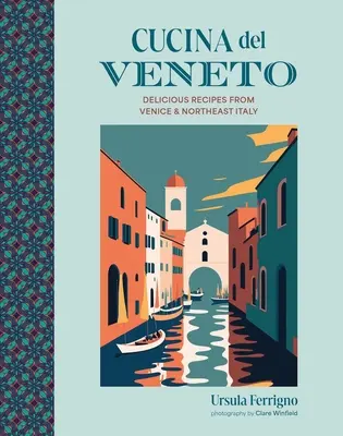 Cucina del Veneto: Ízletes receptek Velencéből és Északkelet-Olaszországból - Cucina del Veneto: Delicious Recipes from Venice and Northeast Italy