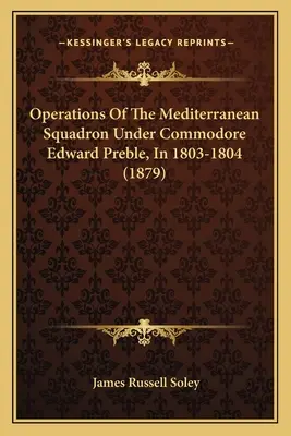 A Földközi-tengeri hajóraj hadműveletei Edward Preble parancsnok vezetésével 1803-1804-ben - Operations Of The Mediterranean Squadron Under Commodore Edward Preble, In 1803-1804