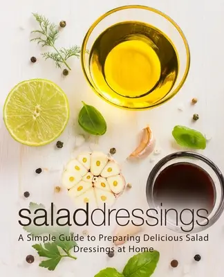 Salátaöntetek: Egyszerű útmutató az otthoni ízletes salátaöntetek elkészítéséhez - Salad Dressings: A Simple Guide to Preparing Delicious Salad Dressings at Home