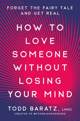 Hogyan szeressünk valakit anélkül, hogy elveszítenénk az eszünket: Felejtsd el a tündérmesét és légy valóságos - How to Love Someone Without Losing Your Mind: Forget the Fairy Tale and Get Real