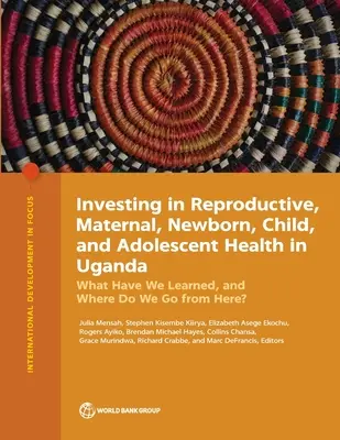 Befektetés a reproduktív, anyai, újszülött-, gyermek- és serdülőkori egészségügybe Ugandában: Mit tanultunk, és hogyan tovább? - Investing in Reproductive, Maternal, Newborn, Child, and Adolescent Health in Uganda: What Have We Learned, and Where Do We Go from Here?