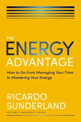 Az energiaelőny: Hogyan váljunk az időgazdálkodástól az energiánk urává? - The Energy Advantage: How to Go from Managing Your Time to Mastering Your Energy