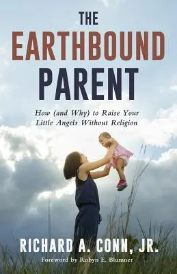 A földhözragadt szülő: Hogyan (és miért) neveljük kis angyalkáinkat vallás nélkül - The Earthbound Parent: How (and Why) to Raise Your Little Angels Without Religion